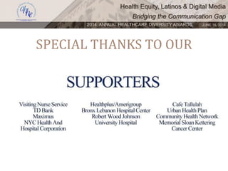 Health Equity, Latinos & Digital Media
Bridging the Communication Gap
2014 ANNUAL HEALTHCARE DIVERSITY AWARDS. JUNE 16, 2014
SPECIAL THANKS TO OUR
 