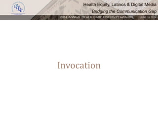 Health Equity, Latinos & Digital Media
Bridging the Communication Gap
2014 ANNUAL HEALTHCARE DIVERSITY AWARDS. JUNE 16, 2014
Invocation
 
