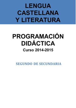 PROGRAMACIÓN
DIDÁCTICA
Curso 2014-2015
SEGUNDO DE SECUNDARIA
LENGUA
CASTELLANA
Y LITERATURA
 