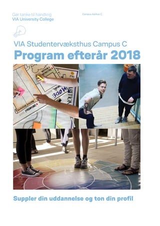 Gør tanke til handling
VIA University College
Campus Aarhus C
VIA Studentervæksthus Campus C
Program efterår 2018
Suppler din uddannelse og ton din profil
 