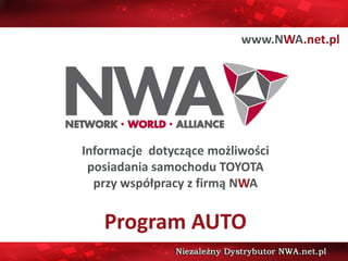 www.NWA.net.pl




Informacje dotyczące możliwości
 posiadania samochodu TOYOTA
  przy współpracy z firmą NWA


   Program AUTO
 