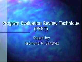 Program Evaluation Review Technique (PERT) Report by: Raymund N. Sanchez 