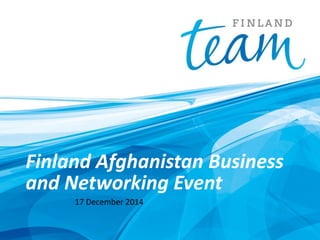 Finland Afghanistan Business
and Networking Event
17 December 2014
 