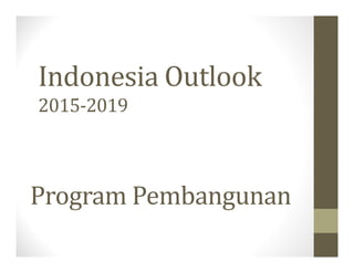 Indonesia Outlook
2015-2019
Program Pembangunan
 