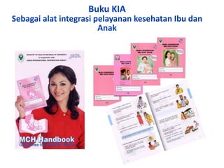 Buku KIA
Sebagai alat integrasi pelayanan kesehatan Ibu dan
Anak
 