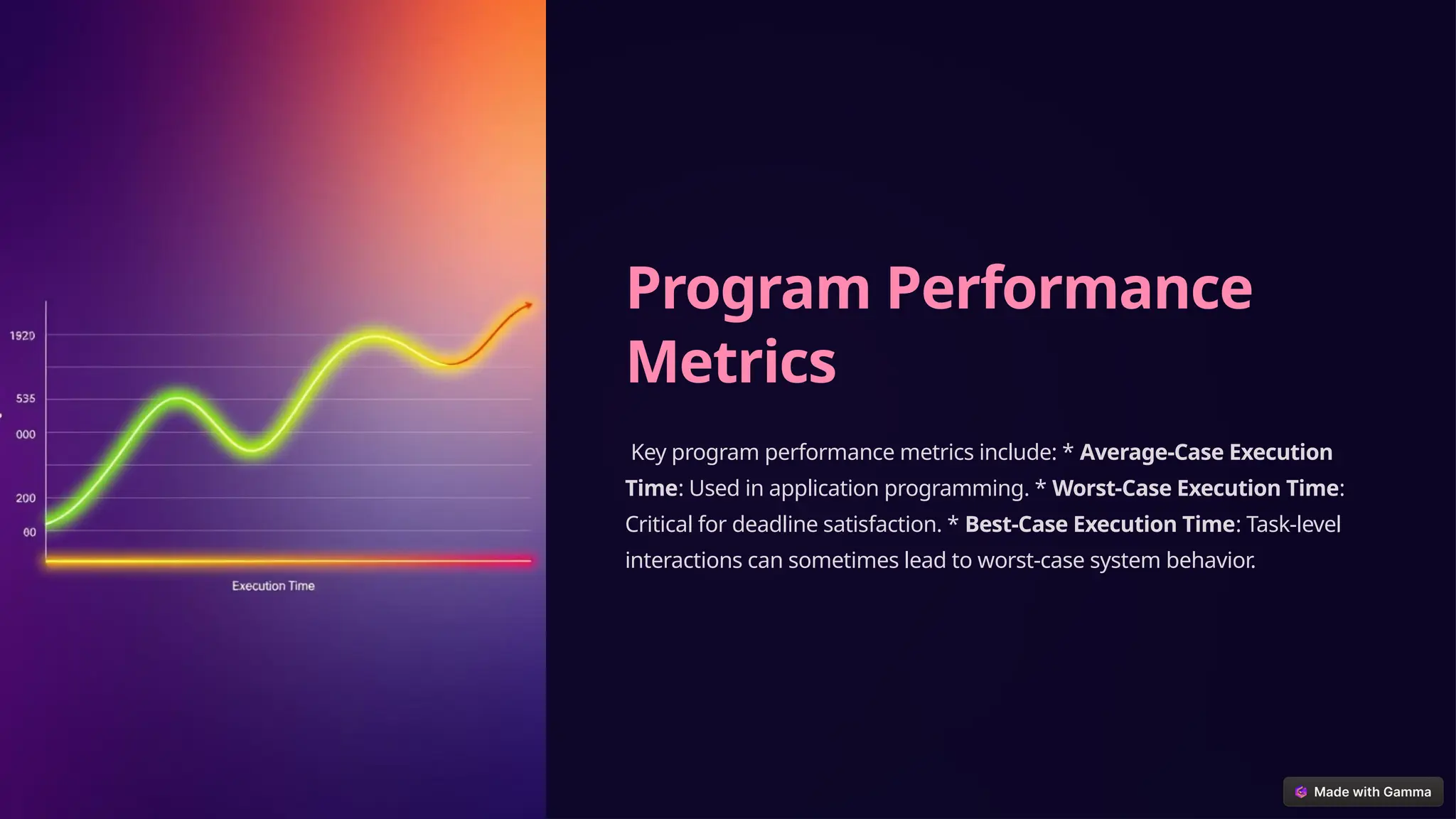 Program Performance
Metrics
Key program performance metrics include: * Average-Case Execution
Time: Used in application programming. * Worst-Case Execution Time:
Critical for deadline satisfaction. * Best-Case Execution Time: Task-level
interactions can sometimes lead to worst-case system behavior.
 