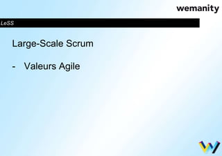 LeSS 
Large-Scale Scrum 
- Valeurs Agile 
 