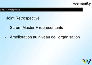 LeSS - retrospective 
Joint Retrospective 
- Scrum Master + représentants 
- Amélioration au niveau de l’organisation 
 