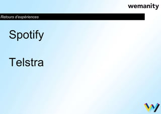Retours d’expériences 
Spotify 
Telstra 
 