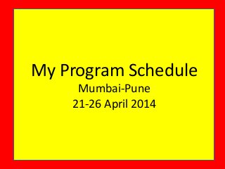 My Program Schedule
Mumbai-Pune
21-26 April 2014
 