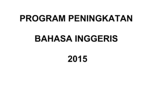 PROGRAM PENINGKATAN
BAHASA INGGERIS
2015
 