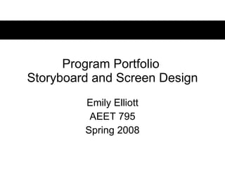 Program Portfolio  Storyboard and Screen Design Emily Elliott AEET 795 Spring 2008 