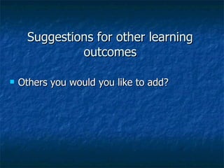 Suggestions for other learning outcomes Others you would you like to add? 