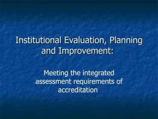 Institutional Evaluation, Planning and Improvement:  Meeting the integrated assessment requirements of accreditation  