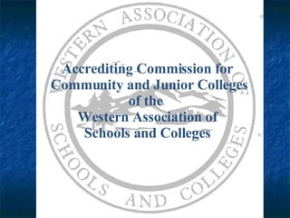 Accrediting Commission for  Community and Junior Colleges of the  Western Association of Schools and Colleges 