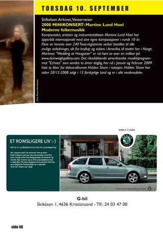 TORSDAG 10. SEPTEMBER
                                 Stiftelsen Arkivet,Vesterveien
                                 2000 MINIKONSERT: Martine Lund Hoel
                                 Moderne folkemusikk
                                 Komponisten, artisten og instrumentalisten Martine Lund Hoel har
                                 opptrådt internasjonalt med sine egne komposisjoner i rundt 10 år.
                                 Flere av hennes over 240 Tono-registrerte verker bestilles til alle
                                 mulige anledninger, alt fra bryllup og isdans i Amerika, til teatre her i Norge.
                                 Martines "Wedding at Haugseter" er nå hørt av over en million på
                                 www.duirwaighgallery.com. Det riksdekkende amerikanske musikkprogram-
                                 met "Echoes" som sendes to timer daglig, har nå i Januar og Februar 2009
                                 hatt to låter fra debut-albumet Hidden Shore i rotasjon. Hidden Shore har
                                 siden 20/12-2008 solgt i 13 forskjelige land og er i alle verdensdeler.
          Foto: Rune Hermansen




                                    G-bil
               Skibåsen 1, 4636 Kristiansand - Tlf.: 24 03 47 00



side 40
 