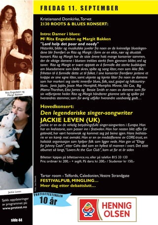 FREDAG 11. SEPTEMBER
                                           Kristiansand Domkirke,Torvet
                                           2130 ROOTS & BLUES KONSERT:

                                           Intro: Damer i blues:
                                           M/ Rita Engedalen og Margit Bakken
                                           "Lord help det poor and needy"
                                           Historikk, bilder og musikalske juveler fra noen av de kvinnelige blueslegen-
                                           dene blir fremført av Rita og Margit i form av en ekte, nær og akustisk
                                           konsert. Rita og Margit har de siste årene hatt mange konserter sammen,
                                           der de viktige damene i bluesen trekkes sterkt frem gjennom bilder, ord og
                                           toner. Rita og Margit er svært opptatt av å formidle det sterke budskapet
                                           om bluesdamene som både skrev, spilte og sang låter, men som ikke fikk
                                           friheten til å formidle dette ut til folket. I sine konserter fremfører jentene et
                                           knippe av sine egne låter, samt ukjente og kjente låter fra noen av damene
                                           som har markert seg sterkt innenfor blues, folk, soul, gospel og hillcountry-
                                           blues. Janis Joplin, Jessie Mae Hemphill, Memphis Minnie, Ida Cox, Big
                                           Mama Thorthon, Etta James og Bessie Smith er noen av damene som får
  Rita Engedalen og
    Margit Bakken                          sin velfortjente heder. Rita og Margit håndterer gitarene selv og spiller på
                                           hverandres stemmer, som for øvrig utfyller hverandre usedvanlig godt…

                                           Hovedkonsert:
                                           Den legendariske singer-songwriter
                                           JACKIE LEVEN (UK)
                                           Jackie er en av de virkelig betydningsfulle singer-songwriters i Europa. Han
                                           har en livshistorie, som passer inn i festivalen. Han har nesten blitt offer for
                                           gatevold, har vært heroinvrak og kommet seg på beina igjen. Hans livshisto-
                                           rie er en kamp mot avmakt. Han er en av medstifterene av CORE-trust, en
                                           holistisk organisasjon som hjelper folk som ligger nede. Han gav ut “Elegy
                                           for Johnny Cash”, etter Cahs død som en hyllest til mannen i svart. Det siste
                                           albumet så langt, “Lovers At the Gun Club”, kom ut for et år siden
                                           Billetter: kjøpes på billettservice.no, eller på telefon 815 33 133
                                           Pris: ordinær kr. 200, - + avgift. På døra: kr. 200,- / Studenter kr 150,-



                                           Tartar room - Telfords, Caledonien,Vestre Strandgate
                      Foto: Joe Dilworth




                                           FESTIVALPUB, MINGLING…
                                           Hver dag etter debattslutt…
    Jackie Leven
                      PROTESTFESTIVALEN
Sjekk oppdateringe
av programmet på:
                  r
                                           10 år
www.protest.no


      side 44
 