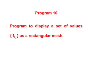 Program 10
Program to display a set of values
{ fi j } as a rectangular mesh.
 