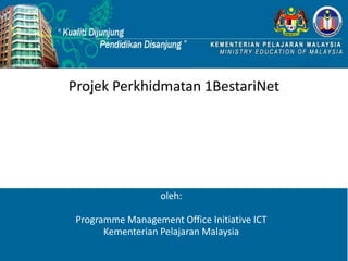 Projek Perkhidmatan 1BestariNet




                   oleh:

 Programme Management Office Initiative ICT
       Kementerian Pelajaran Malaysia
 