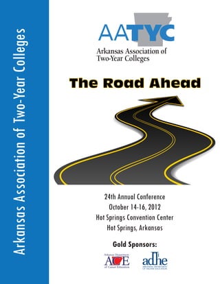 Arkansas Association of Two-Year Colleges


                                            The Road Ahead




                                                 24th Annual Conference
                                                   October 14-16, 2012
                                              Hot Springs Convention Center
                                                  Hot Springs, Arkansas
                                                    Gold Sponsors:
 