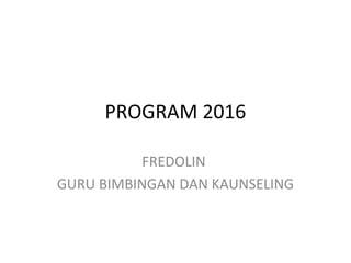 PROGRAM 2016
FREDOLIN
GURU BIMBINGAN DAN KAUNSELING
 
