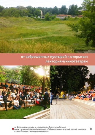 14
от заброшенных пустырей к открытым
лекториям/кинотеатрам
на фото вверху пустырь за межвузовским бизнес-инкубатором,
внизу - открытый лекторий коворкинга «Рабочая станция» и летний open air кинотеатр
в парке Горького - www.park-gorkogo.com
 