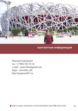 15
контактная информация
Николай Суровикин
тел. +7 (983) 525-52-44
e-mail - nsurovikin@gmail.com
skype - surovikin_nik
http://program2017.ru
на фото стадион, построенный к летним Олимпийским играм 2008, Пекин, Китай
 