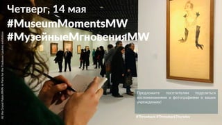 Четверг, 14 мая
#MuseumMomentsMW
#МузейныеМгновенияMW
Предложите посетителям поделиться
воспоминаниями и фотографиями о ваших
учреждениях!
AttheGrandPalaisRMNinParisfortheToulouseLautrecexhibition
#Throwback #ThrowbackThursday
 