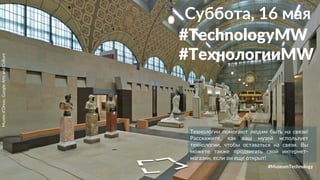 Технологии помогают людям быть на связи!
Расскажите, как ваш музей использует
технологии, чтобы оставаться на связи. Вы
можете также продвигать свой интернет-
магазин, если он еще открыт!
Muséed’Orsay,GoogleArtsandCulture
#MuseumTechnology
Суббота, 16 мая
#TechnologyMW
#ТехнологииMW
 