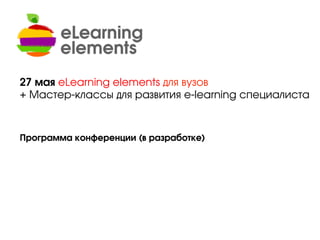 Программа конференции (в разработке)
27 мая eLearning elements для вузов
+ Мастер-классы для развития e-learning специалиста
 