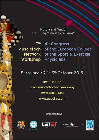 Muscle and Tendon
“Inspiring Clinical Excellence”
7th
Muscletech
Network
Workshop
4th
Congress
of the European College
of the Sport & Exercise
Physicians
Barcelona • 7th
- 9th
October 2015
#MTNECOSEP
www.muscletechnetwork.org
www.ecosep.eu
www.aspetar.com
Organized by:
With the support of:
 
