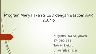 Program Menyalakan 2 LED dengan Bascom AVR
2.0.7.5
Nugroho Dwi Setyawan
1710501055
Teknik Elektro
Universitas Tidar
 