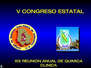 V CONGRESO ESTATAL XIX REUNION ANUAL DE QUIMICA CLINICA Colegio  de  Químicos  Area Clínica  de  Chihuahua,  A. C. 