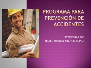 Programa para Prevención de Accidentes Presentado por DIDIER HAROLD ARANGO LOPEZ 