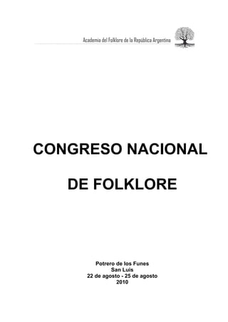 CONGRESO NACIONAL

   DE FOLKLORE



        Potrero de los Funes
              San Luis
     22 de agosto - 25 de agosto
                2010
 