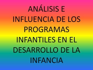 ANÁLISIS E INFLUENCIA DE LOS PROGRAMAS INFANTILES EN EL DESARROLLO DE LA INFANCIA 