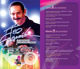 Lunes            8 de noviembre
12:00 hrs. Exposición de Títeres • MUNATI-ITC • 7 Capelos
Pasillos del Centro de Convenciones

17:00 hrs. Faldas y Fusiles • Teatro Narrativo Musical ITC
Centro de Convenciones

20:00 hrs. Concierto Rakel (Baladas)
Centro de Convenciones

20:00 hrs. Presentación Estelar de “Paola Durante”
Centro de Convenciones

21:00 hrs. Baile Popular • Grupos Musicales CTM
Recinto Ferial



Martes            9 de noviembre
12:00 hrs. Exposición de Títeres • MUNATI-ITC
7 Capelos
Pasillos del Centro de Convenciones

17:00 hrs. Faldas y Fusiles • Teatro Narrativo Musical ITC
Centro de Convenciones

16:00 hrs. Tienta de Vaquillas
Lienzo Charro

17:00 hrs. Ensamble Musical
Centro de Convenciones

17:00 hrs. La Revolución en el Cine Mexicano “Cielito Lindo”
Actores: Arturo De Córdova, Lupita Gallardo, Pepe Ortiz,
Roberto Gavaldón
Auditorio de la Pinacoteca del Edo. “Desiderio H. Xochitiotzin”
Guerrero 15 Centro Histórico, Tlaxcala
Entrada Libre

19:00 hrs. Obra teatral “Hombre Tenía que Ser”
Dir. Telma Dorantes
Teatro Xicohténcatl
 