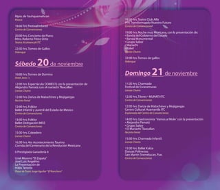 Mpio. de Yauhquemehcan
Kiosco                                                 18:00 hrs. Teatro Club Alfa
                                                       PFK Transformando Nuestro Futuro
18:00 hrs. Festival Infantil                           Centro de Convenciones
Centro de Convenciones
                                                       19:00 hrs. Noche muy Mexicana, con la presentación de:
20:00 hrs. Concierto de Piano                          • Banda del Gobierno del Estado
Mtro. Roberto Pérez Ortiz                              • Banda Monumental
Teatro Xicohtencalt ITC                                • Grupo Sabor
                                                       • Mariachi
22:00 hrs. Torneo de Gallos                            • Rakel
Palenque                                               Lienzo Charro

                                                       22:00 hrs. Torneo de gallos

Sábado              20 de noviembre                    Palenque



10:00 hrs. Torneo de Domino
Hotel Jeroc´s
                                                       Domingo               21 de noviembre
12:00 hrs. Espectáculo DOMECQ con la presentación de   11:00 hrs. Charreada
Alejandro Pamatz con el mariachi Tlaxcallan            Festival de Escaramuzas
Lienzo Charro                                          Lienzo Charro

12:00 hrs. Danza de Matachines y Mojigangas            12:00 hrs. Títeres • MUNATI-ITC
Recinto Ferial                                         Centro de Convenciones

12:00 hrs. Folklor                                     12:00 hrs. Danza de Matachines y Mojigangas
Ballet Infantil y Juvenil del Estado de México         Centro Cultural Huamantla ITC
Centro de Convenciones                                 Explanada del Centro de Convenciones

13:00 hrs. Folklor                                     14:00 hrs. Gastronomía ˝Vamos al Mole˝ con la presentación
Ballet Delegación IMSS                                 • Alejandro Pamatz
Centro de Convenciones                                 • Grupo Sabor
                                                       • El Mariachi Tlaxcallan
15:00 hrs. Coleadero                                   Recinto Ferial
Lienzo Charro
                                                       15:00 hrs. Charreada Infantil
16:30 hrs. 4to Acontecimiento Taurino                  Lienzo Charro
Corrida del Centenario de la Revolución Mexicana
                                                       15:00 hrs. Ballet Kalúa
6 Prestigiada Ganaderia 6                              Danzas Polinesias
                                                       San Martín Texmelucan, Pue.
Uriel Moreno “El Zapata”                               Centro de Convenciones
José Luis Angelino
La Presentación de
Hilda Tenorio
Plaza de Toros Jorge Aguilar “ El Ranchero”
 