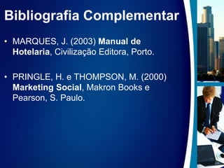 Bibliografia ComplementarMARQUES, J. (2003) Manual de Hotelaria, Civilização Editora, Porto.PRINGLE, H. e THOMPSON, M. (2000) Marketing Social, Makron Books e Pearson, S. Paulo. 