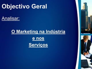 Objectivo GeralAnalisar:O Marketing na Indústria e nos Serviços
