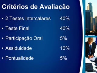 Critérios de Avaliação2 Testes Intercalares	40%Teste Final				40%Participação Oral		5%Assiduidade			10%Pontualidade			5%