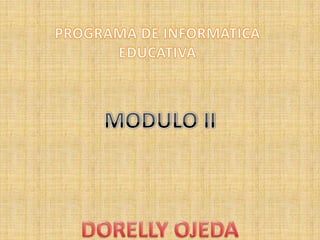 PROGRAMA DE INFORMATICA EDUCATIVA MODULO II DORELLY OJEDA 