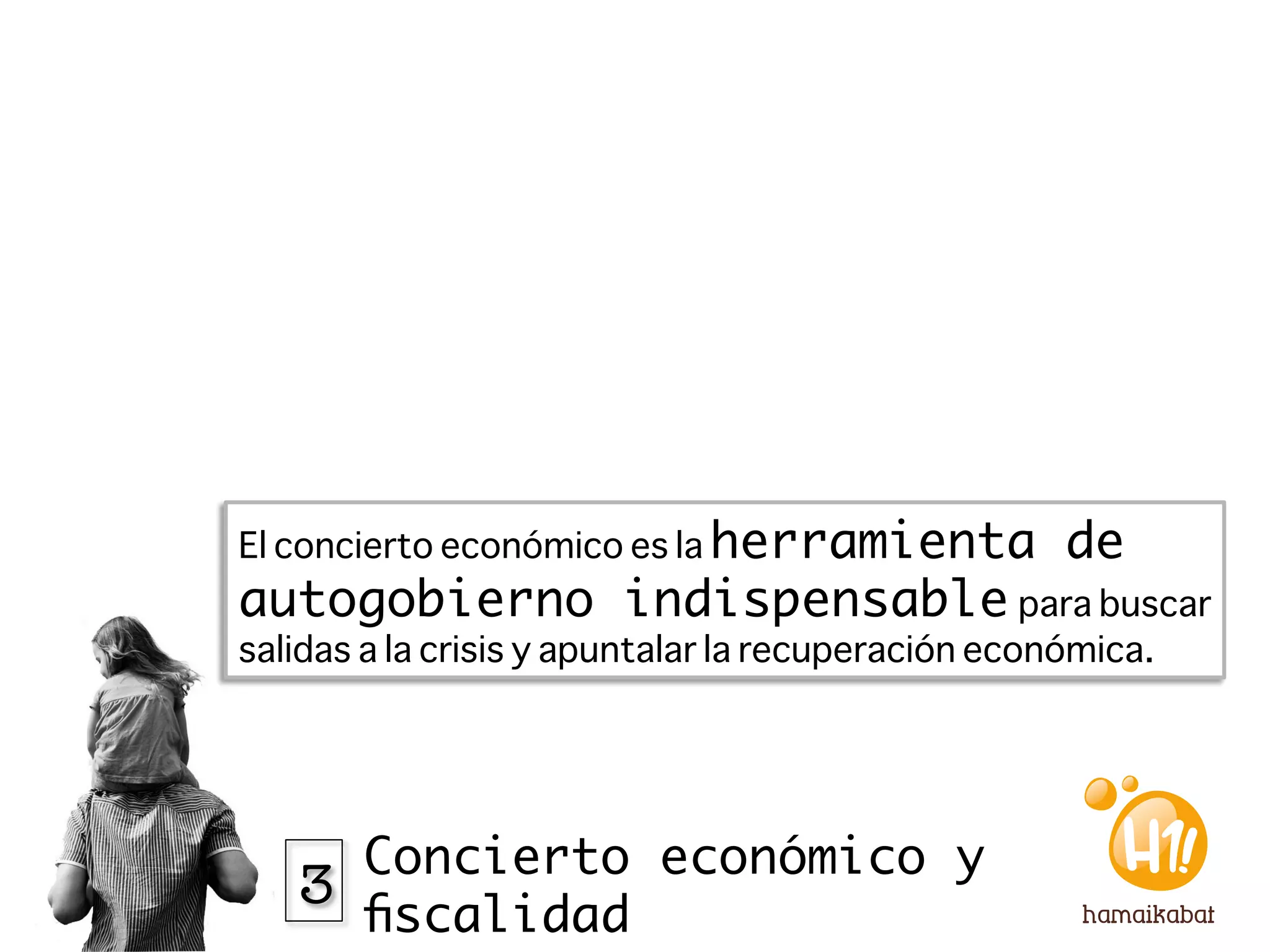 El concierto económico es la herramienta          de
autogobierno indispensable para buscar
salidas a la crisis y apuntalar la recuperación económica.




     Concierto económico y
   3
     ﬁscalidad
 
