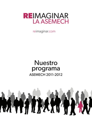 REIMAGINAR
  LA ASEMECH
  reimaginar.com




   Nuestro
  programa
 ASEMECH 2011-2012
 
