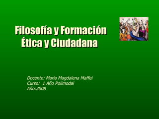 Filosofía y Formación Ética y Ciudadana   Docente: María Magdalena Maffei Curso:  1 Año Polimodal Año:2008 