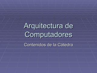 Arquitectura de
Computadores
Contenidos de la Cátedra
 