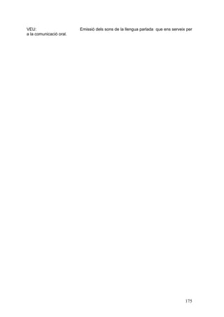 VEU:                     Emissió dels sons de la llengua parlada que ens serveix per
a la comunicació oral.




                                                                                175
 