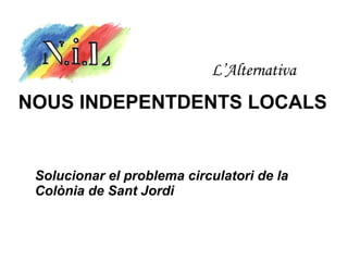 L’Alternativa NOUS INDEPENTDENTS LOCALS Solucionar el problema circulatori de la Colònia de Sant Jordi  