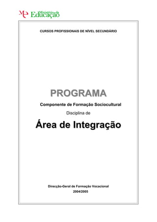CURSOS PROFISSIONAIS DE NÍVEL SECUNDÁRIO




     PROGRAMA
Componente de Formação Sociocultural

               Disciplina de


Área de Integração




    Direcção-Geral de Formação Vocacional
                   2004/2005
 