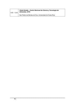 9:00 – 12:00

Visita Guiada – Centro Nacional de Ciencia y Tecnologìa de
Alimentos, CITA
San Pedro de Montes de Oca, Universidad de Costa Rica

4

 
